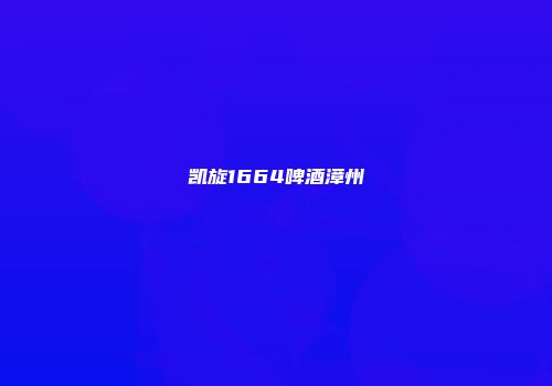 凯旋1664啤酒漳州