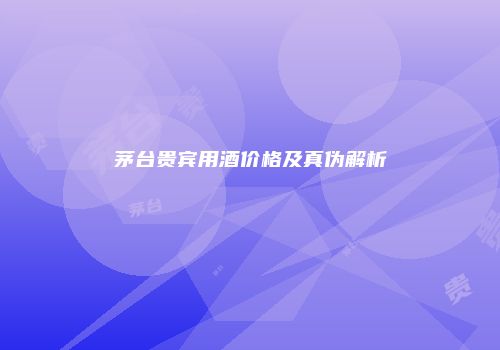 茅台贵宾用酒价格及真伪解析