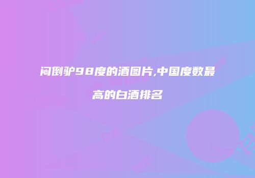 闷倒驴98度的酒图片,中国度数最高的白酒排名