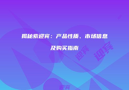 揭秘紫迎宾：产品性质、市场信息及购买指南