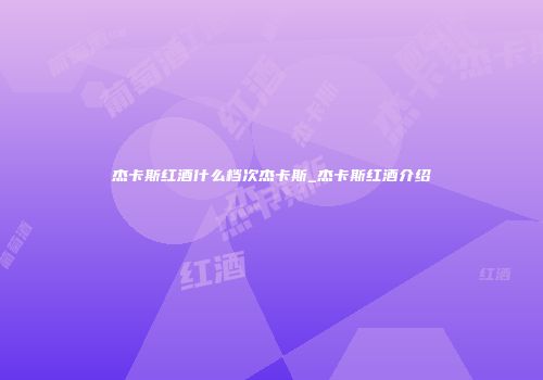 杰卡斯红酒什么档次杰卡斯_杰卡斯红酒介绍