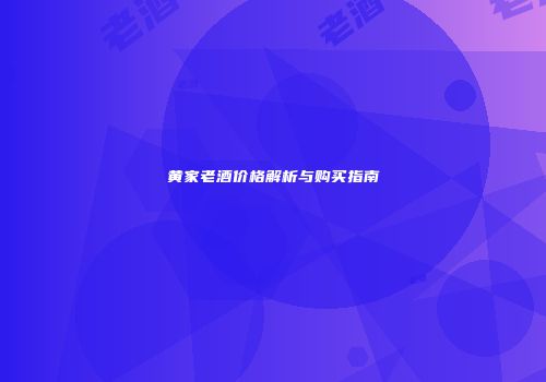 黄家老酒价格解析与购买指南