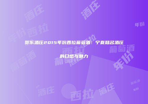 贺东酒庄2015年份西拉葡萄酒：宁夏知名酒庄的口感与魅力