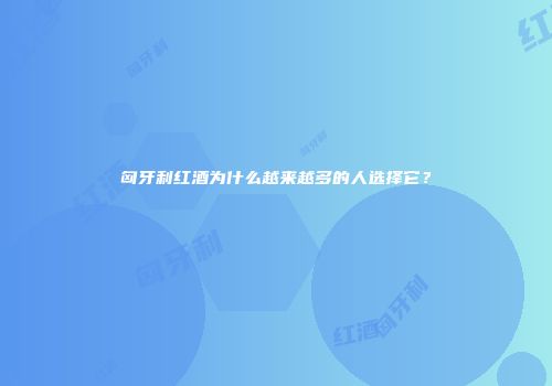 匈牙利红酒为什么越来越多的人选择它？
