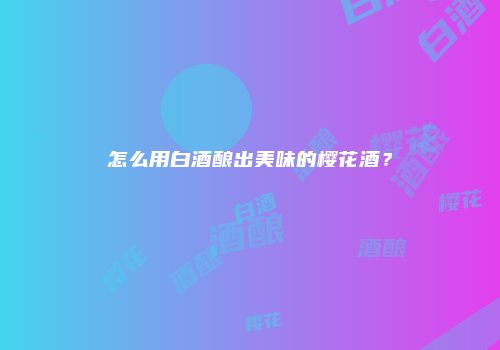怎么用白酒酿出美味的樱花酒？