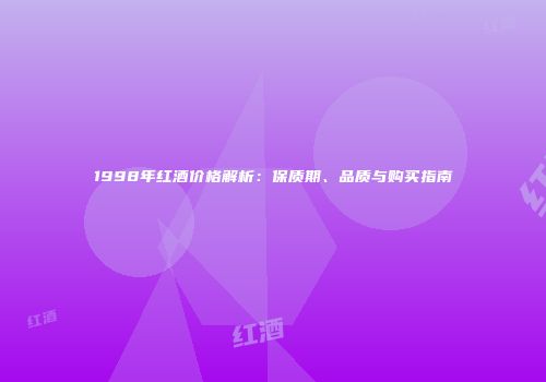 1998年红酒价格解析：保质期、品质与购买指南