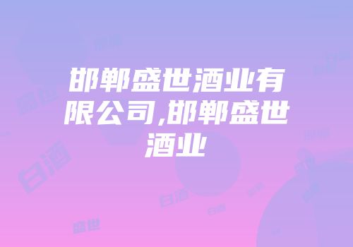 邯郸盛世酒业有限公司,邯郸盛世酒业
