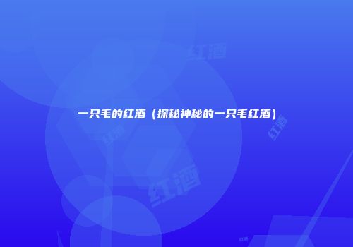 一只毛的红酒（探秘神秘的一只毛红酒）