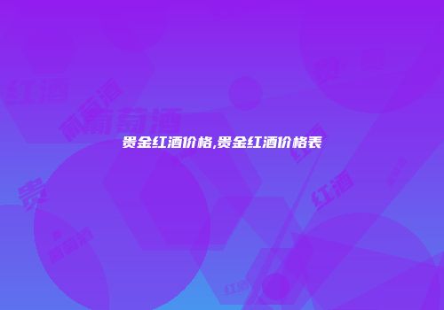 贵金红酒价格,贵金红酒价格表