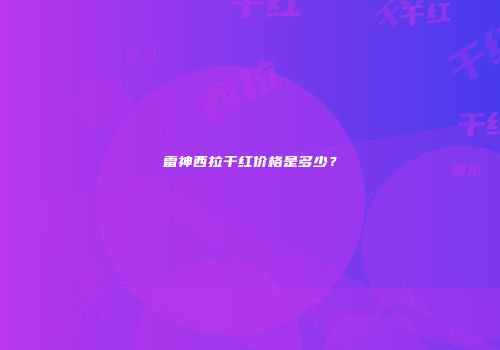 雷神西拉干红价格是多少？