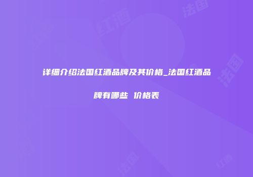 详细介绍法国红酒品牌及其价格_法国红酒品牌有哪些 价格表