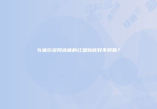 与波尔多同纬度的红酒到底好不好喝？