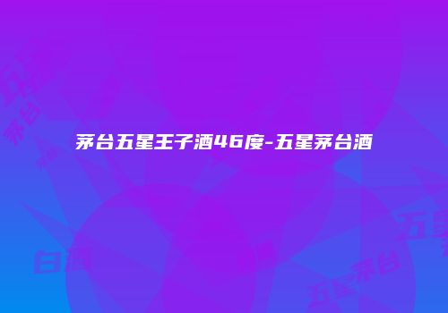 茅台五星王子酒46度-五星茅台酒