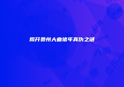 揭开贵州大曲猪年真伪之谜
