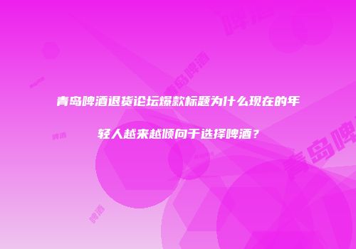 青岛啤酒退货论坛爆款标题为什么现在的年轻人越来越倾向于选择啤酒？