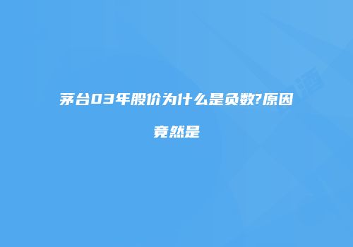 茅台03年股价为什么是负数?原因竟然是