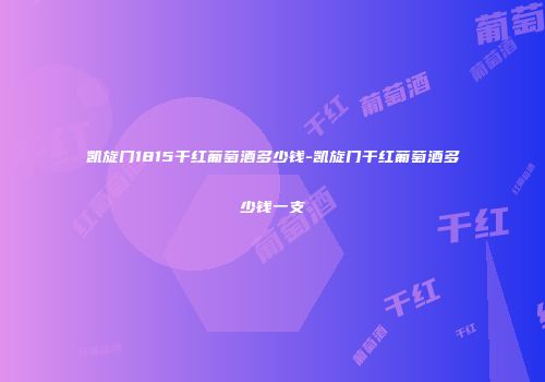 凯旋门1815干红葡萄酒多少钱-凯旋门干红葡萄酒多少钱一支