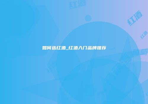 如何选红酒_红酒入门品牌推荐