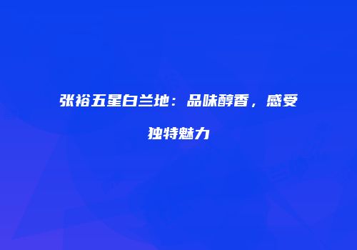 张裕五星白兰地：品味醇香，感受独特魅力