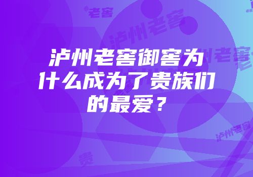 泸州老窖御窖为什么成为了贵族们的最爱？
