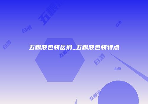 五粮液包装区别_五粮液包装特点