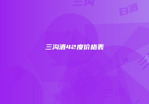 三沟酒42度价格表