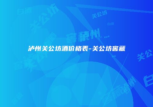 泸州关公坊酒价格表-关公坊窖藏