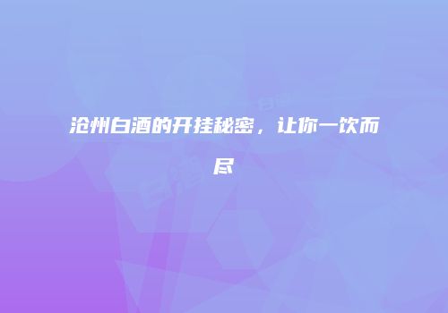 沧州白酒的开挂秘密，让你一饮而尽