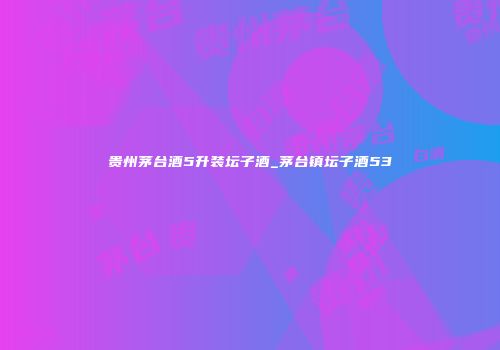 贵州茅台酒5升装坛子酒_茅台镇坛子酒53