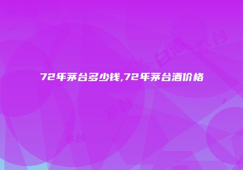 72年茅台多少钱,72年茅台酒价格