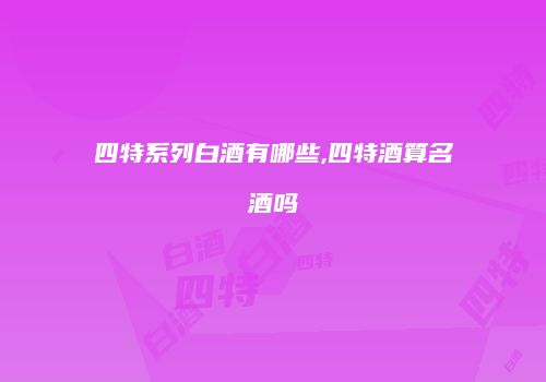 四特系列白酒有哪些,四特酒算名酒吗