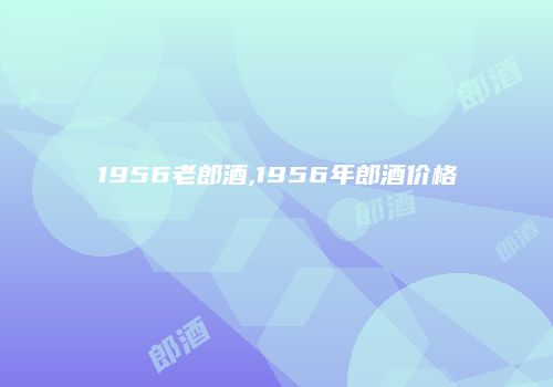 1956老郎酒,1956年郎酒价格