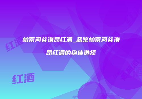 帕蒂河谷洛昂红酒_品鉴帕蒂河谷洛昂红酒的绝佳选择