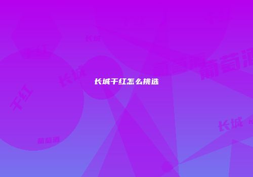 长城干红怎么挑选