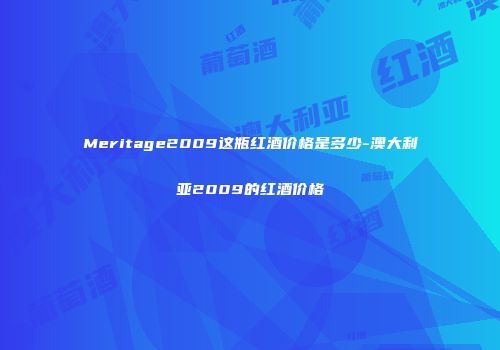 Meritage2009这瓶红酒价格是多少-澳大利亚2009的红酒价格