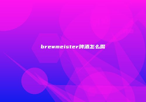 brewmeister啤酒怎么喝