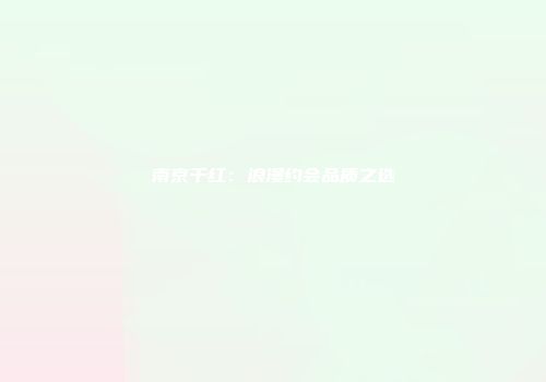 南京干红：浪漫约会品质之选
