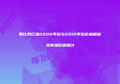 奥比昂红酒2000年份与2012年份价格解析及市场价值探讨