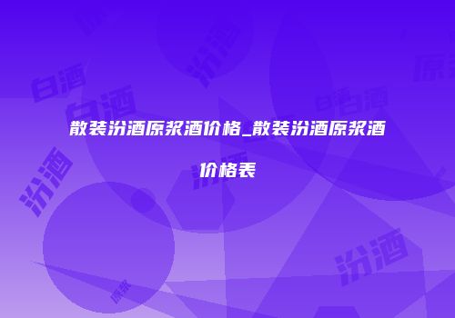 散装汾酒原浆酒价格_散装汾酒原浆酒价格表