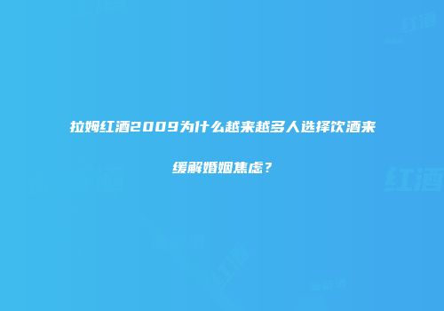 拉姆红酒2009为什么越来越多人选择饮酒来缓解婚姻焦虑？