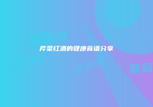 芹菜红酒的健康食谱分享