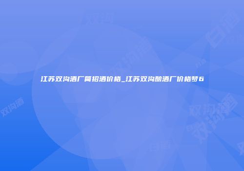 江苏双沟酒厂简招酒价格_江苏双沟酿酒厂价格梦6
