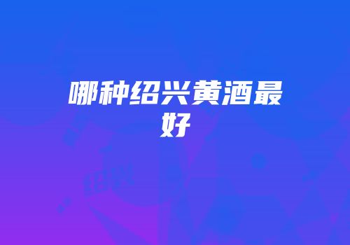 哪种绍兴黄酒最好