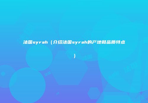 法国syrah（介绍法国syrah的产地和品质特点）