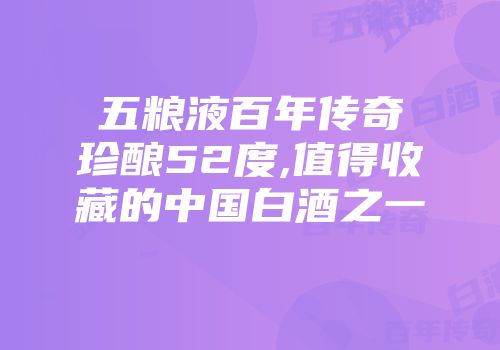 五粮液百年传奇珍酿52度,值得收藏的中国白酒之一