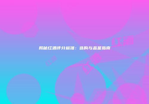 揭秘红酒评分标准：选购与品鉴指南