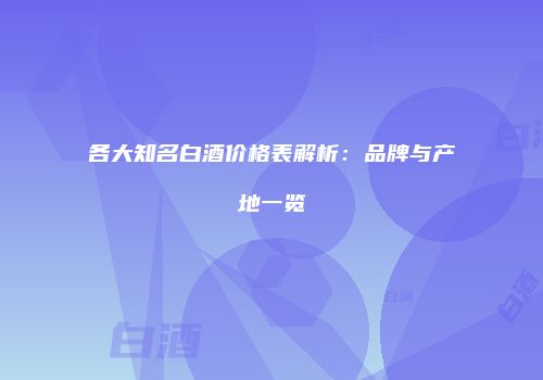 各大知名白酒价格表解析：品牌与产地一览