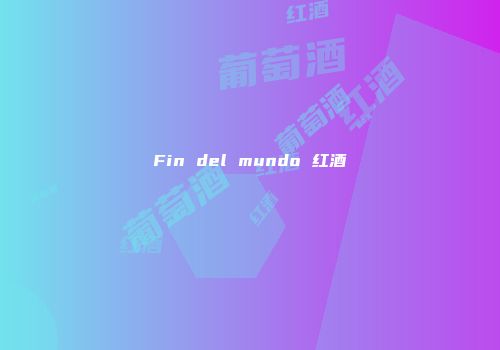 Fin del mundo 红酒
