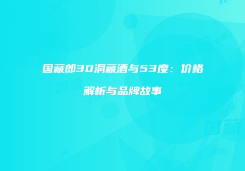 国藏郎30洞藏酒与53度：价格解析与品牌故事