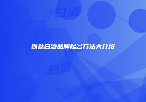 创意白酒品牌起名方法大介绍